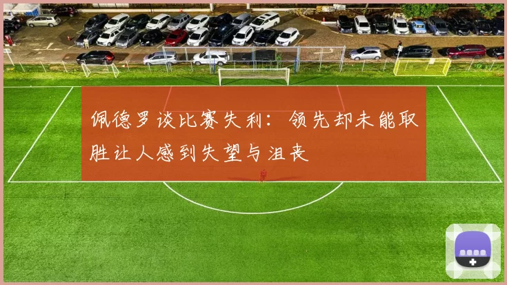 佩德罗谈比赛失利：领先却未能取胜让人感到失望与沮丧