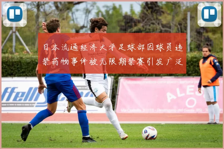 日本流通经济大学足球部因球员违禁药物事件被无限期禁赛引发广泛关注