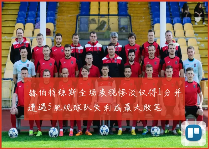 赫伯特琼斯全场表现惨淡仅得1分并遭遇5犯规球队失利成最大败笔