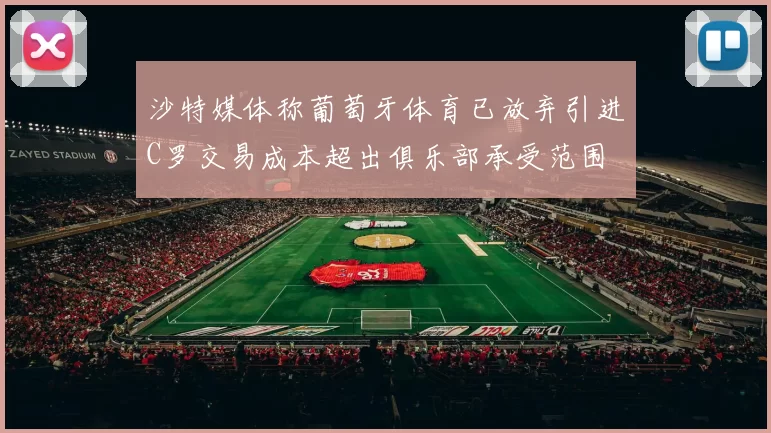 沙特媒体称葡萄牙体育已放弃引进C罗交易成本超出俱乐部承受范围