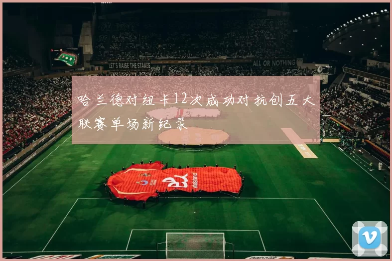 哈兰德对纽卡12次成功对抗创五大联赛单场新纪录